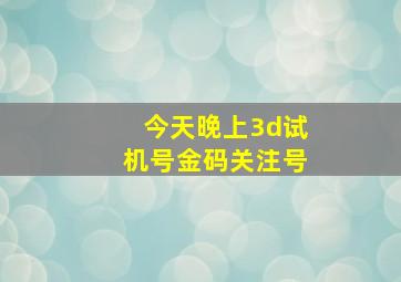 今天晚上3d试机号金码关注号