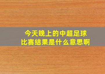 今天晚上的中超足球比赛结果是什么意思啊