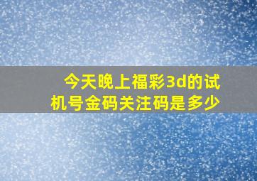 今天晚上福彩3d的试机号金码关注码是多少