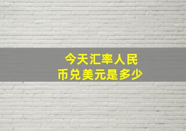 今天汇率人民币兑美元是多少