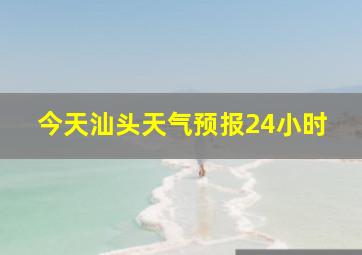 今天汕头天气预报24小时