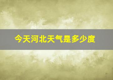 今天河北天气是多少度