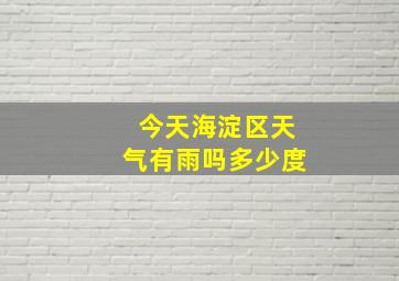 今天海淀区天气有雨吗多少度