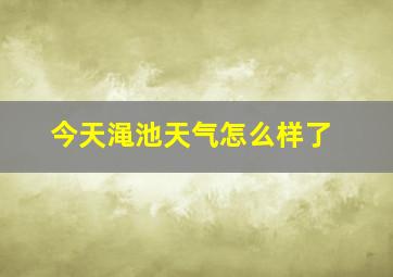 今天渑池天气怎么样了