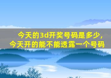 今天的3d开奖号码是多少,今天开的能不能透露一个号码