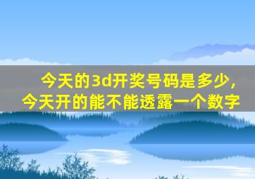 今天的3d开奖号码是多少,今天开的能不能透露一个数字