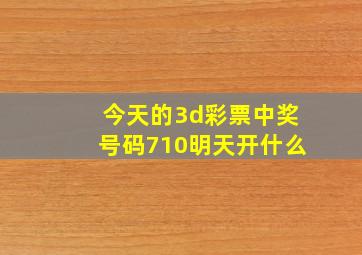 今天的3d彩票中奖号码710明天开什么