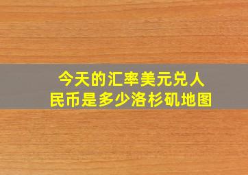 今天的汇率美元兑人民币是多少洛杉矶地图