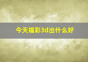 今天福彩3d出什么好