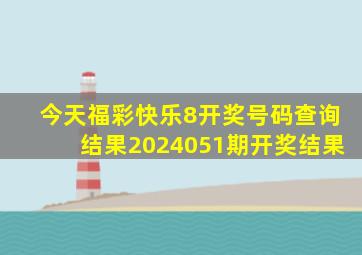 今天福彩快乐8开奖号码查询结果2024051期开奖结果