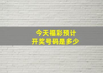 今天福彩预计开奖号码是多少