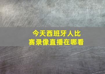 今天西班牙人比赛录像直播在哪看