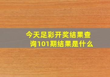 今天足彩开奖结果查询101期结果是什么