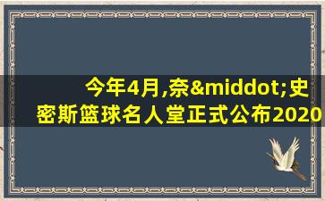 今年4月,奈·史密斯篮球名人堂正式公布2020年入