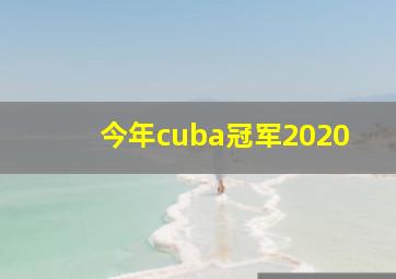 今年cuba冠军2020