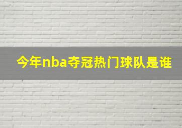 今年nba夺冠热门球队是谁