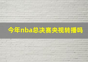 今年nba总决赛央视转播吗