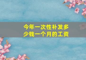 今年一次性补发多少钱一个月的工资