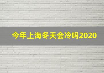 今年上海冬天会冷吗2020