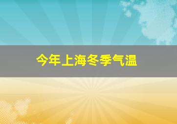 今年上海冬季气温