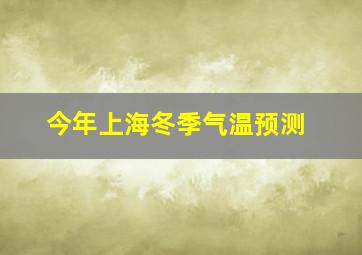 今年上海冬季气温预测