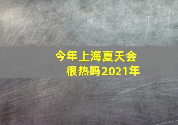 今年上海夏天会很热吗2021年