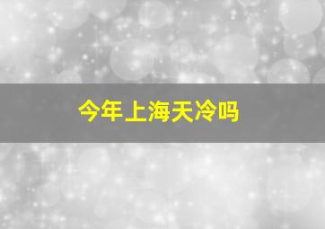 今年上海天冷吗