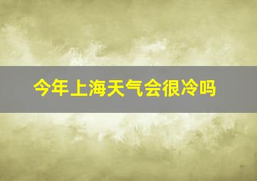 今年上海天气会很冷吗