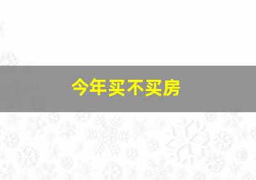 今年买不买房