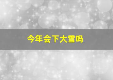 今年会下大雪吗