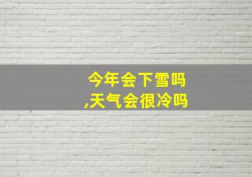 今年会下雪吗,天气会很冷吗