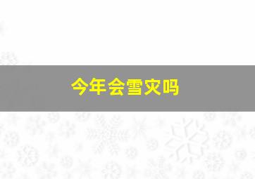 今年会雪灾吗