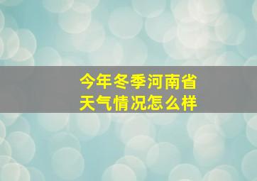 今年冬季河南省天气情况怎么样