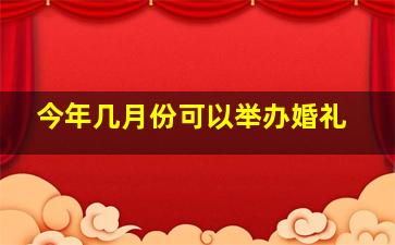 今年几月份可以举办婚礼