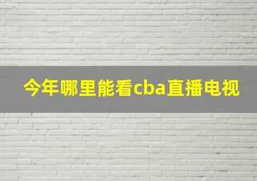 今年哪里能看cba直播电视