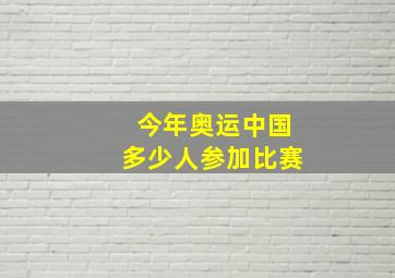 今年奥运中国多少人参加比赛