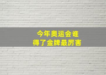 今年奥运会谁得了金牌最厉害