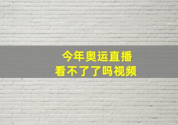 今年奥运直播看不了了吗视频