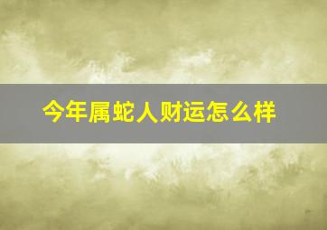 今年属蛇人财运怎么样