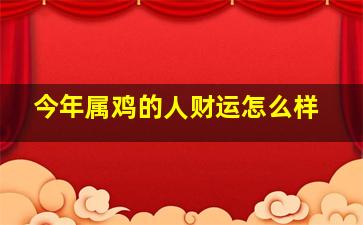 今年属鸡的人财运怎么样