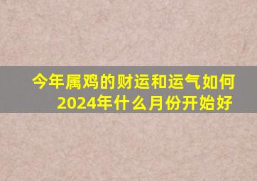 今年属鸡的财运和运气如何2024年什么月份开始好