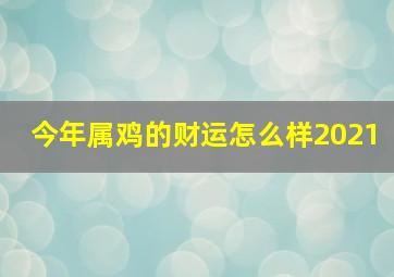 今年属鸡的财运怎么样2021