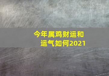 今年属鸡财运和运气如何2021