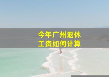 今年广州退休工资如何计算