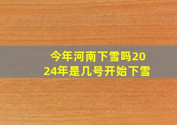 今年河南下雪吗2024年是几号开始下雪