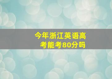 今年浙江英语高考能考80分吗