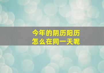 今年的阴历阳历怎么在同一天呢