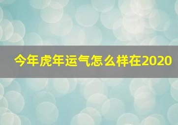 今年虎年运气怎么样在2020