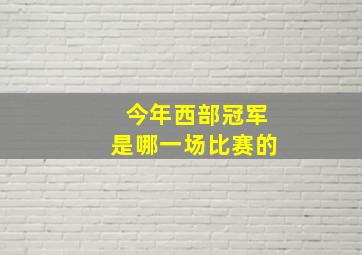 今年西部冠军是哪一场比赛的