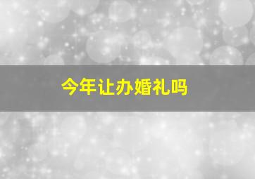 今年让办婚礼吗